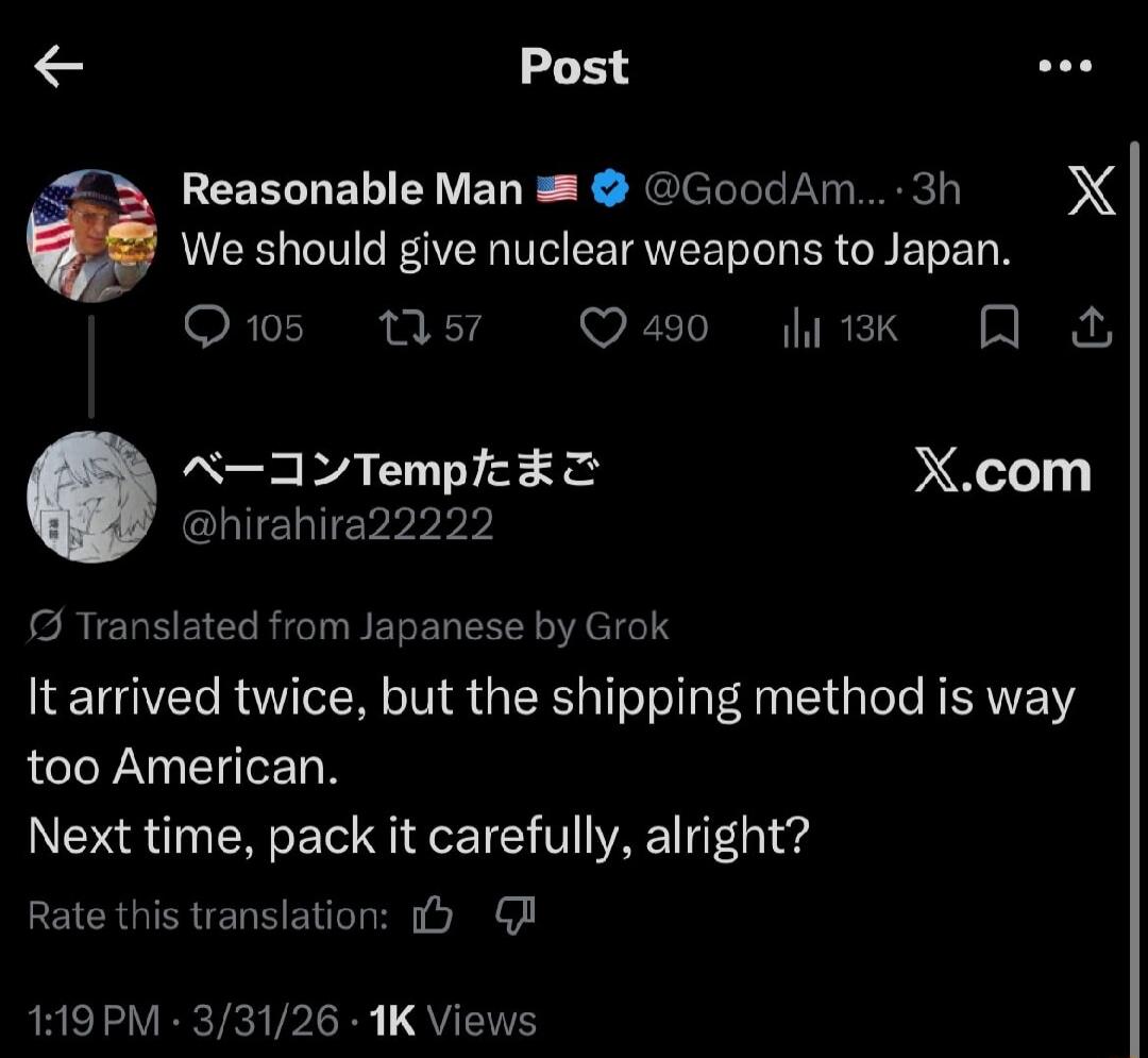 Reasonable Man We should give nuclear weapons to Japan. It arrived twice, but the shipping method is way too American. Next time, pack it carefully, alright?
