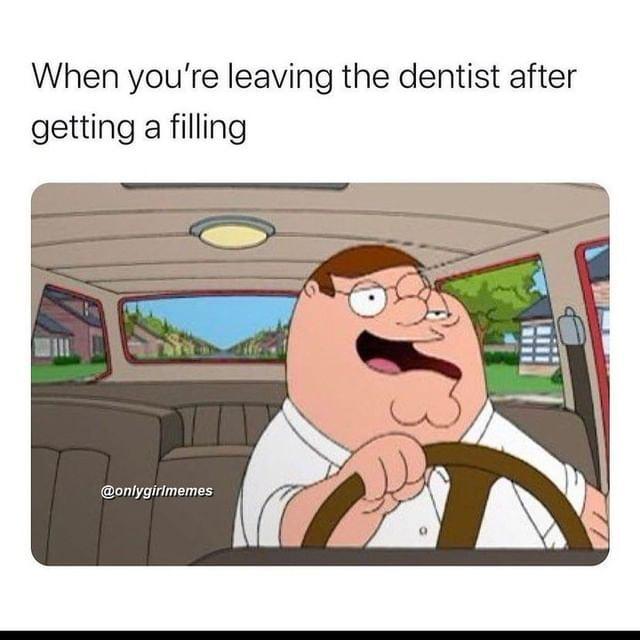 When youre leaving the dentist after getting a filling