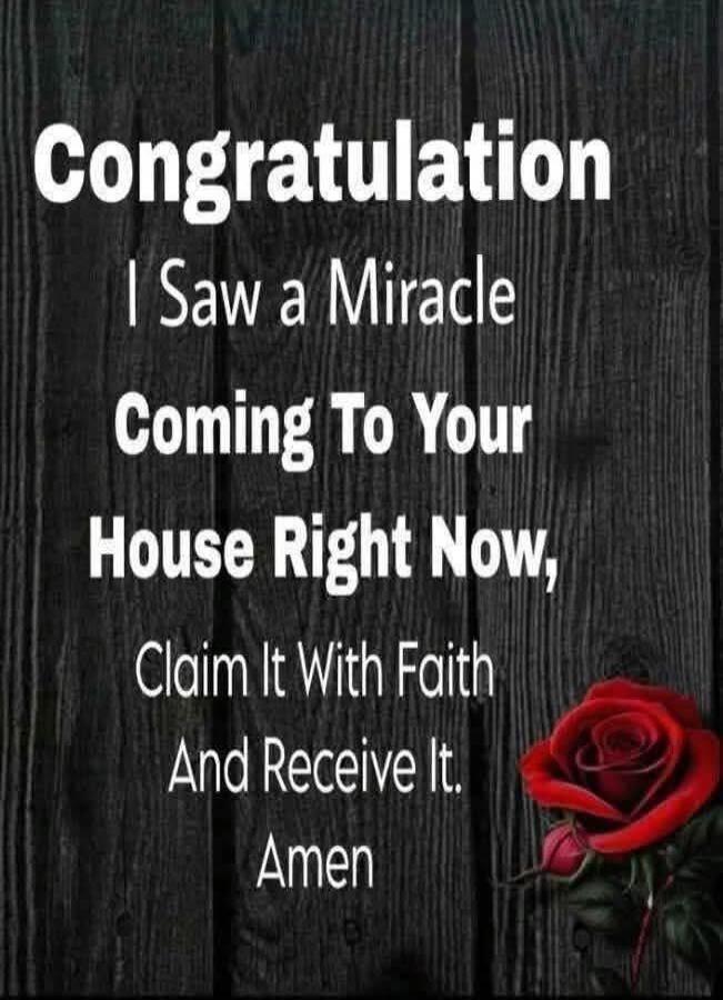 Congratulations
I Saw a Miracle
Coming To Your House Right Now,
Claim It With Faith
And Receive It.
Amen
