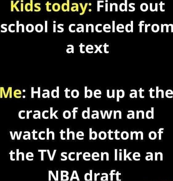 Kids today Finds out Yl 1 Lo L MR o 10 e B e 110 a text Me Had to be up at the crack of dawn and watch the bottom of the TV screen like an NBA draft
