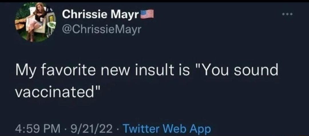 Chrissie Mayras ChrissieMayr My favorite new insult is You sound vaccinated 459 PM 92122 Twitter Web App