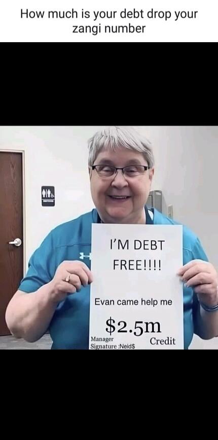 How much is your debt drop your zangi number I'M DEBT FREE!!!! Evan came help me $2.5m Manager Signature :Neid$ Credit