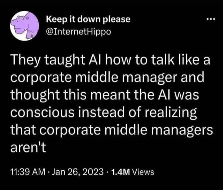 Keep it down please GICIOGEGIT They taught Al how to talk like a corporate middle manager and LGS TN EET R GEYARTET conscious instead of realizing that corporate middle managers ETCIRe 1139 AM Jan 26 2023 14M Views