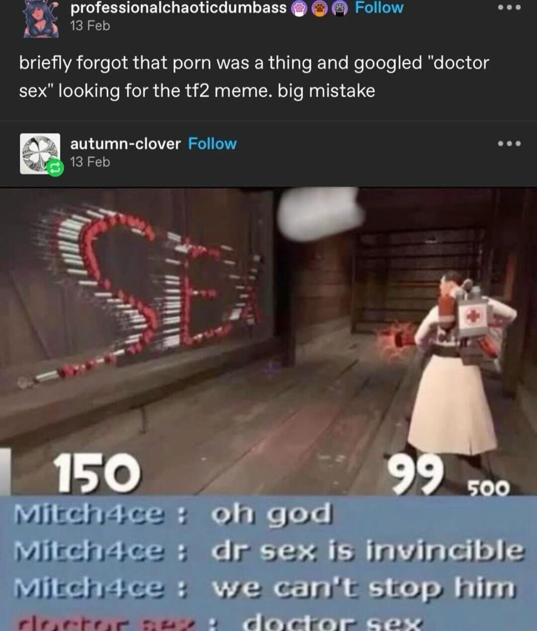 professionaichacticdumbass O Follow PR briefly forgot that porn was a thing and googled doctor sex looking for the tf2 meme big mistake A B Y 5 INVinc LOpP Him