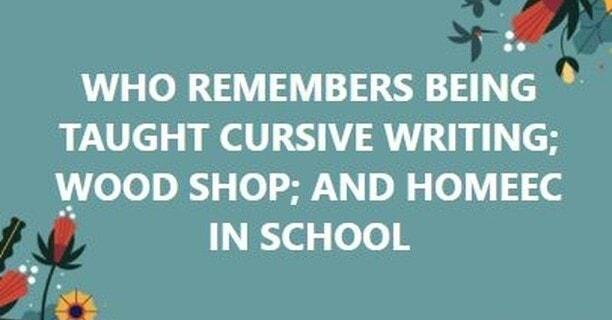 7 WHO REMEMBERS BEING TAUGHT CURSIVE WRITING WOOD SHOP AND HOMEEC IN SCHOOL