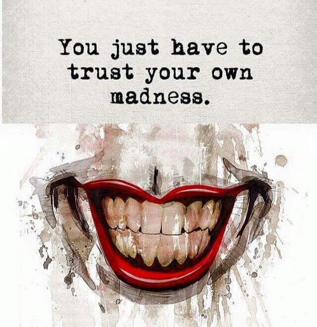 You just have to trust your own madness.