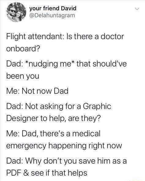 your friend David i Delahuntagram Flight attendant Is there a doctor onboard Dad nudging me that shouldve been you Me Not now Dad Dad Not asking for a Graphic Designer to help are they Me Dad theres a medical emergency happening right now Dad Why dont you save him as a PDF see if that helps