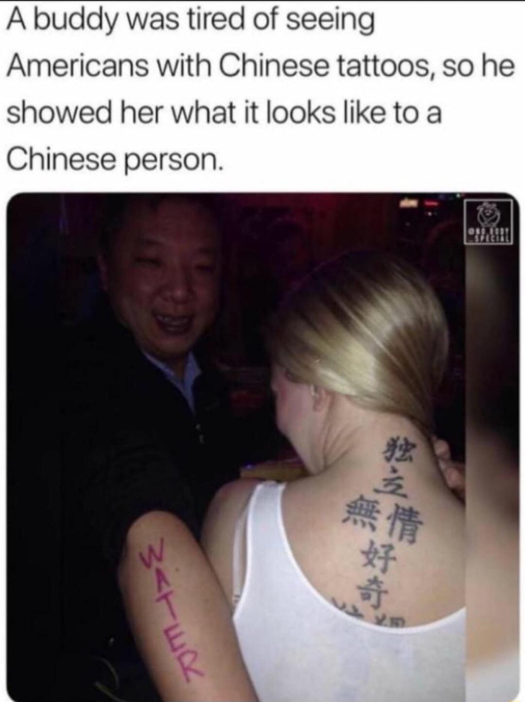 A buddy was tired of seeing Americans with Chinese tattoos so he showed her what it looks like to a Chinese person