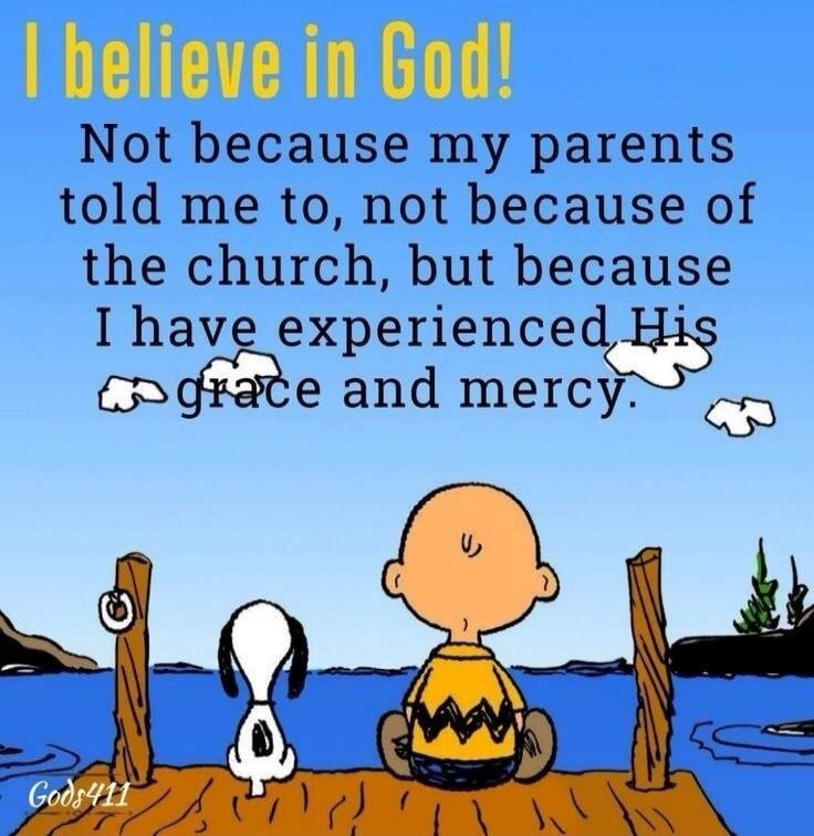 I believe in God! Not because my parents told me to, not because of the church, but because I have experienced His grace and mercy. Gods411