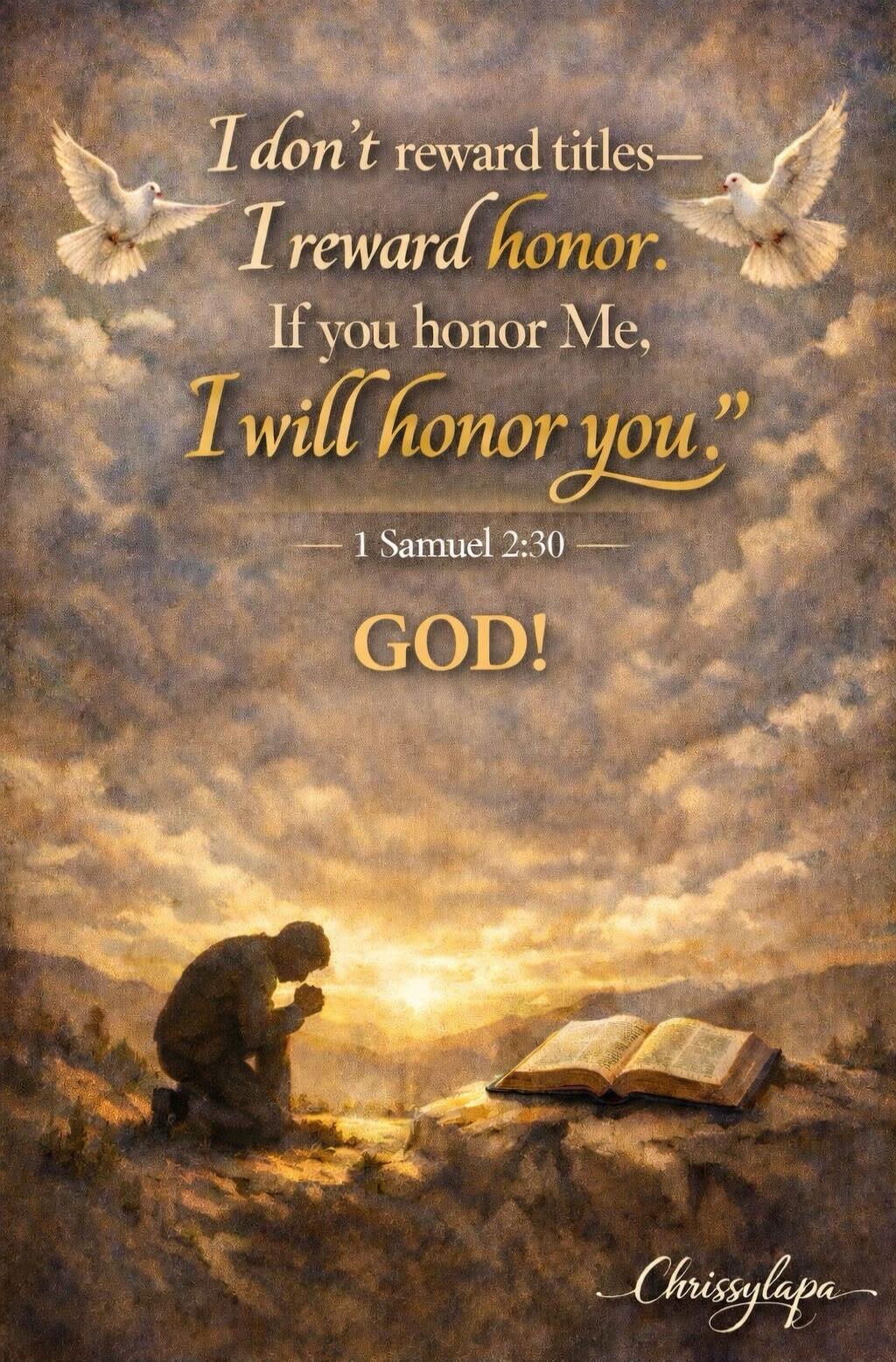 I don't reward titles—I reward honor. If you honor Me, I will honor you. — 1 Samuel 2:30 GOD!