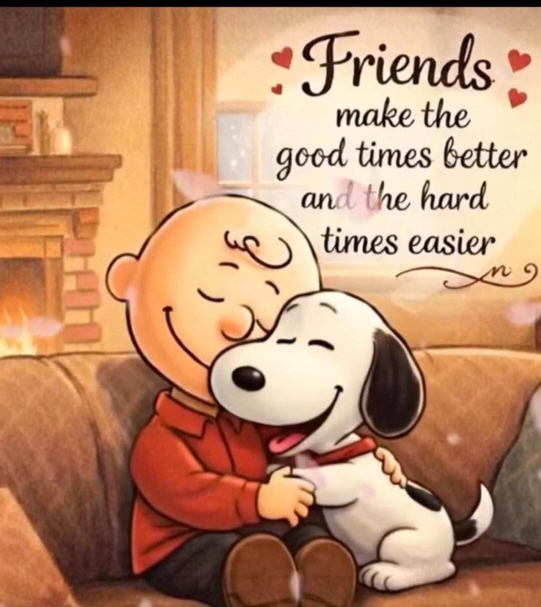Friends make the good times better and the hard times easier