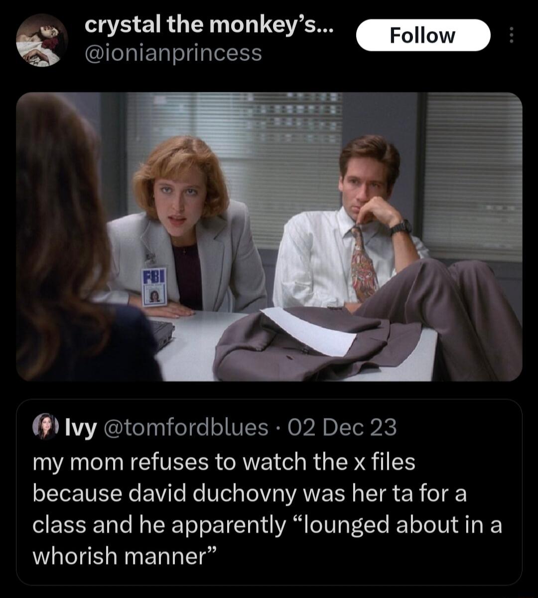cr_yst_alth_emonkeysA ionianprincess Ivy tomfordblues 02 Dec 23 my mom refuses to watch the x files because david duchovny was her ta for a class and he apparently lounged about in a whorish manner