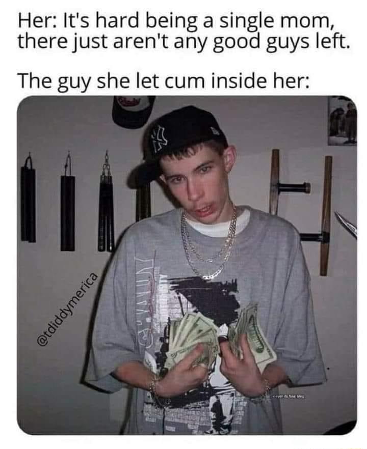 Her Its hard being a single mom there just arent any good guys left The guy she let cum inside her