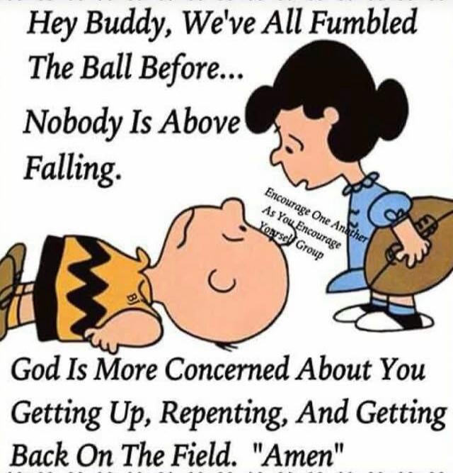 Hey Buddy, We've All Fumbled The Ball Before... Nobody Is Above Falling. God Is More Concerned About You Getting Up, Repenting, And Getting Back On The Field. Amen