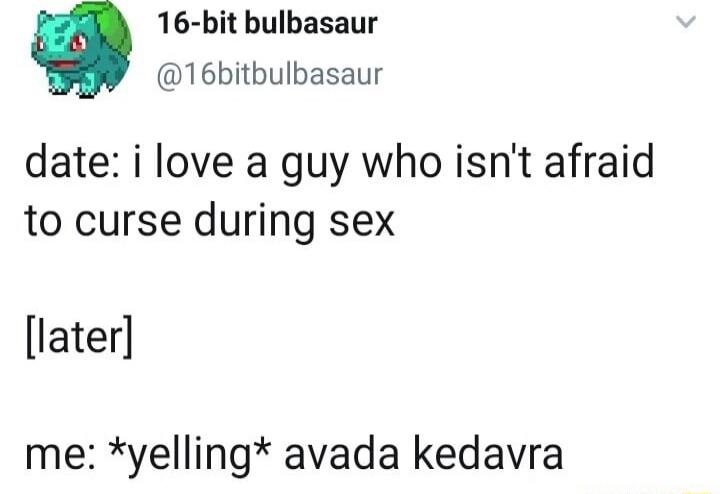 date: i love a guy who isn't afraid to curse during sex

[later]

me: *yelling* avada kedavra
