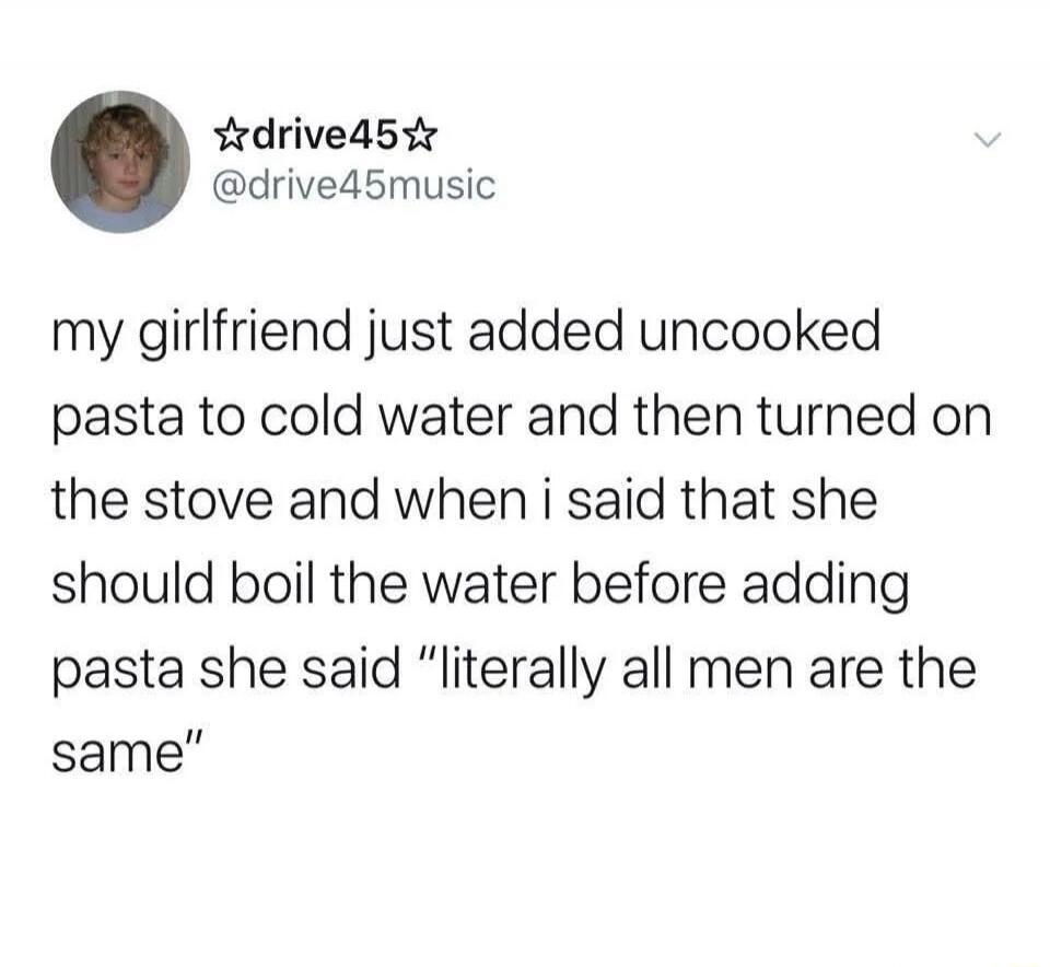 my girlfriend just added uncooked pasta to cold water and then turned on the stove and when i said that she should boil the water before adding pasta she said 