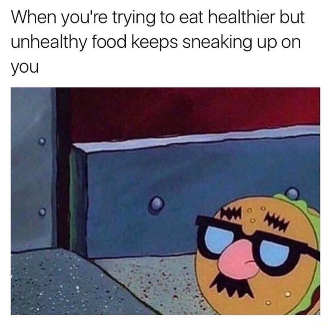 When youre trying to eat healthier but unhealthy food keeps sneaking up on you