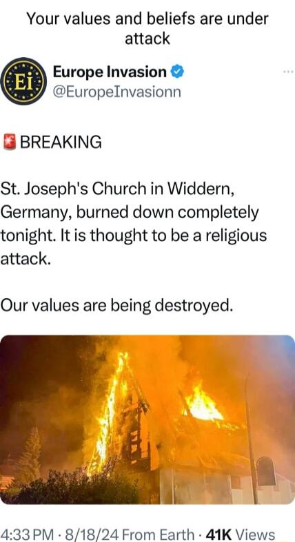 Your values and beliefs are under attack Europe Invasion Europelnvasionn BREAKING St Josephs Church in Widdern Germany burned down completely tonight It is thought to be a religious attack Our values are being destroyed o 433PM 81824 From Earth 41K Views