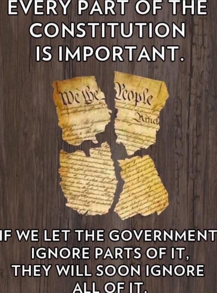 EVERY PART OF THE CONSTITUTION IS IMPORTANT. IF WE LET THE GOVERNMENT IGNORE PARTS OF IT, THEY WILL SOON IGNORE ALL OF IT.