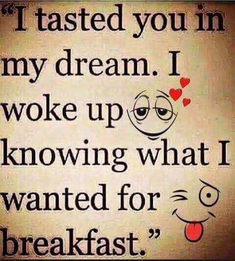 I tasted you in my dream. I woke up knowing what I wanted for breakfast.