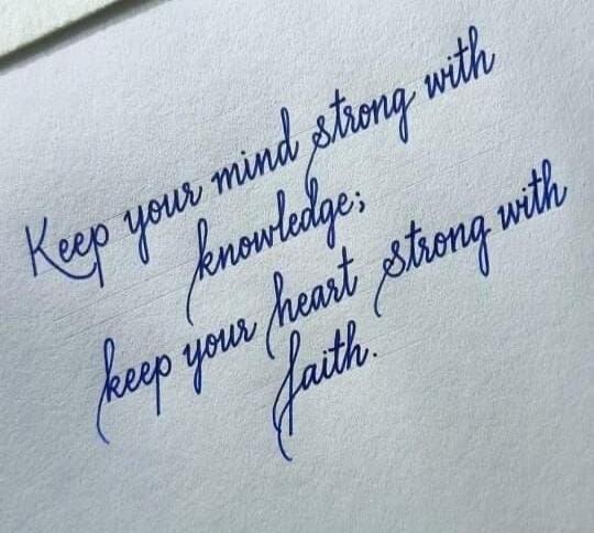 Keep your mind strong with knowledge; keep your heart strong with faith.