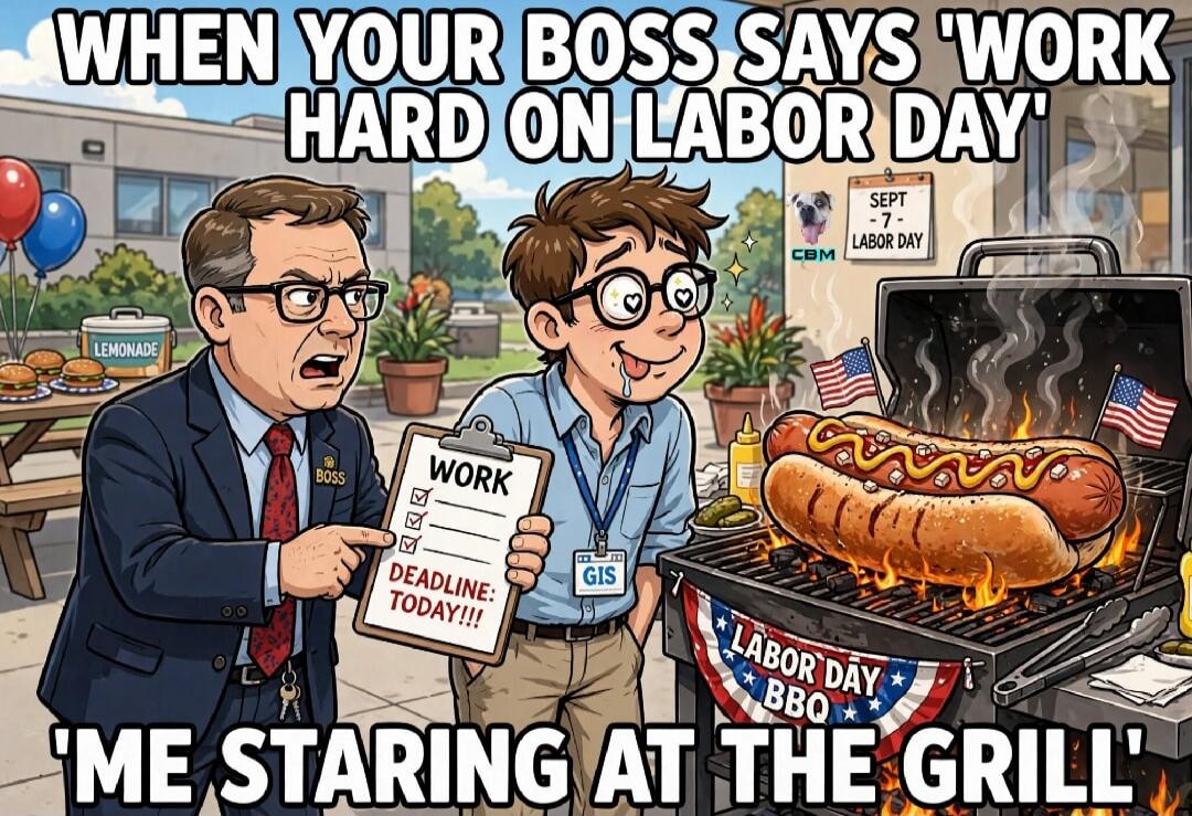 WHEN YOUR BOSS SAYS 'WORK HARD ON LABOR DAY' 'ME STARING AT THE GRILL' WORK DEADLINE: TODAY!!! SEPT - 7 - LABOR DAY LEMONADE LABOR DAY BBQ BOSS GIS