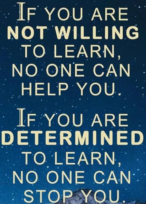 IF YOU ARE NOT WILLING TO LEARN, NO ONE CAN HELP YOU. IF YOU ARE DETERMINED TO LEARN, NO ONE CAN STOP YOU.