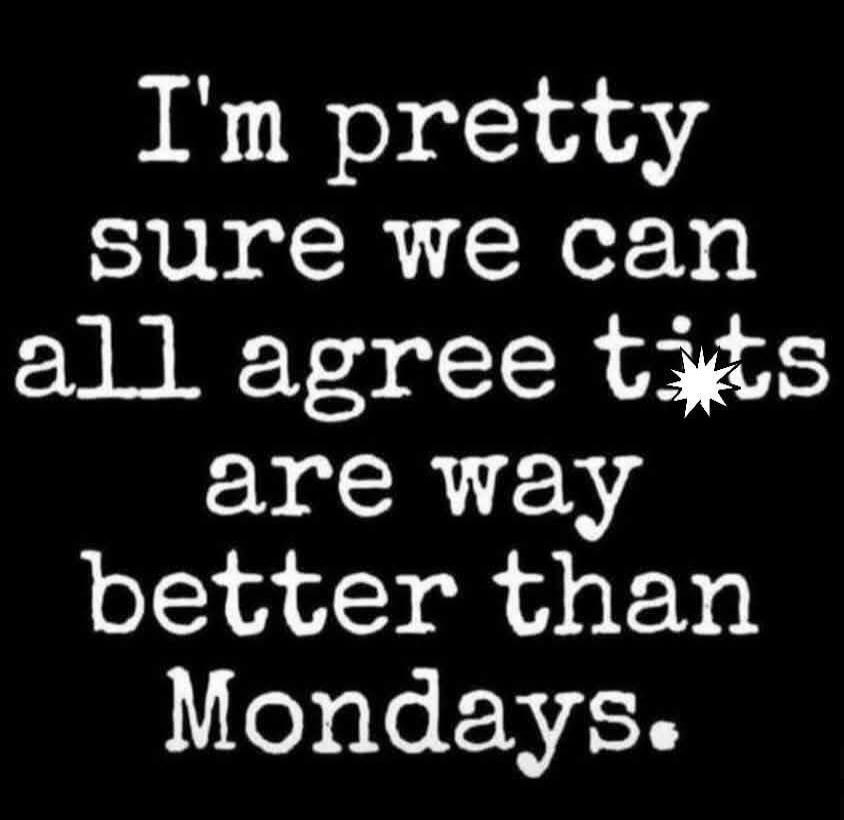 I'm pretty sure we can all agree tits are way better than Mondays.