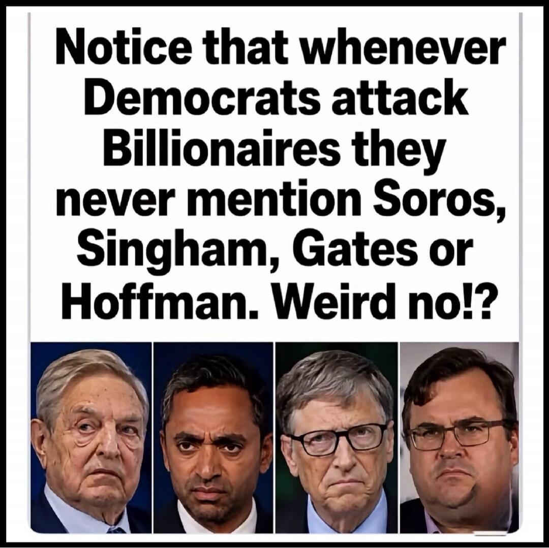 Notice that whenever Democrats attack Billionaires they never mention Soros, Singham, Gates or Hoffman. Weird no!?