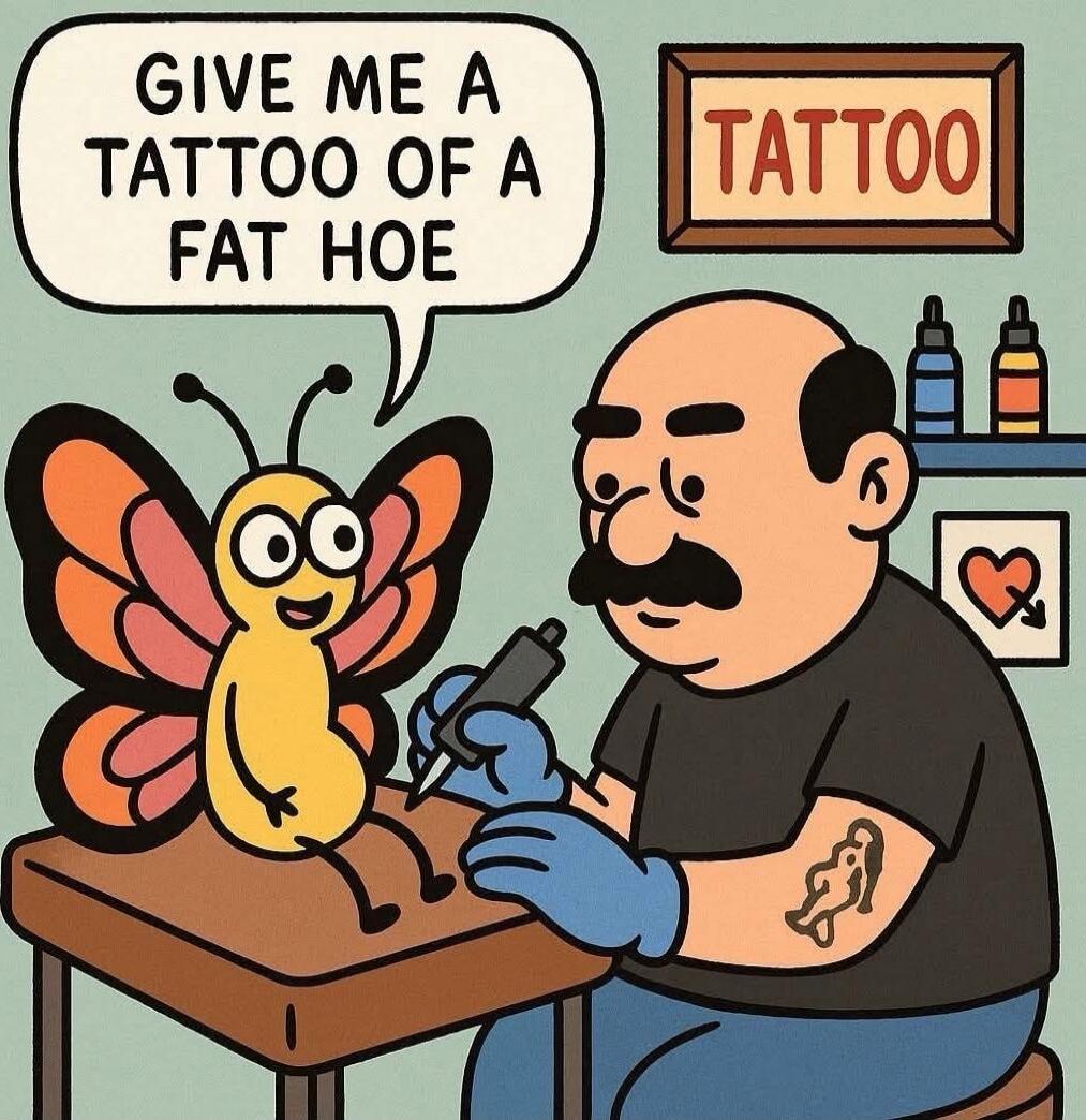 GIVE ME A TATTOO OF A FAT HOE