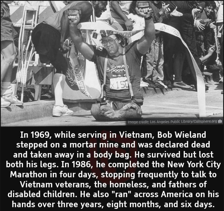 In 1969 while serving in Vietnam Bob Wieland BSC L RN T g Tl T ERET T RVERG Y ETY G ET ELCRELCHIEVEVATIEN LT ET M RS TTAY BT A S both his legs In 1986 he completed the New York City LETELGUT T CTTT ol EVERRS G oo s R GG T VA R ET LG Vietnam veterans the homeless and fathers of TEEL L G TG T M TR R 1 R Tel RN DY T I L T hands over three years eight months and six days