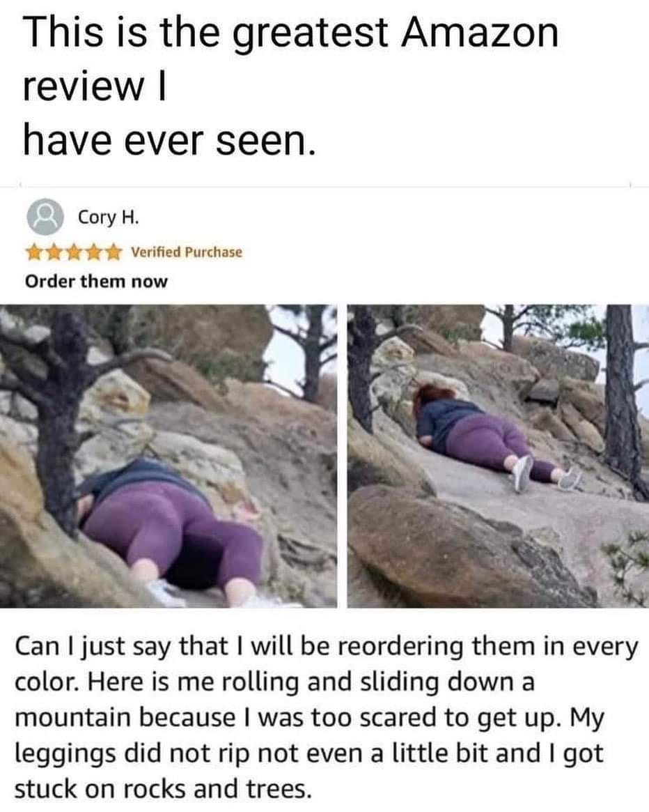 This is the greatest Amazon review have ever seen coyh Verified Purchase Order them now Can just say that will be reordering them in every color Here is me rolling and sliding down a mountain because was too scared to get up My leggings did not rip not even a little bit and got stuck on rocks and trees
