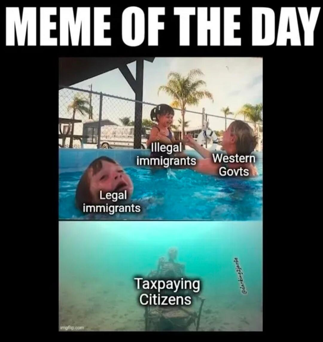 MEME OF THE DAY
Illegal immigrants
Western Govts
Legal immigrants
Taxpaying Citizens