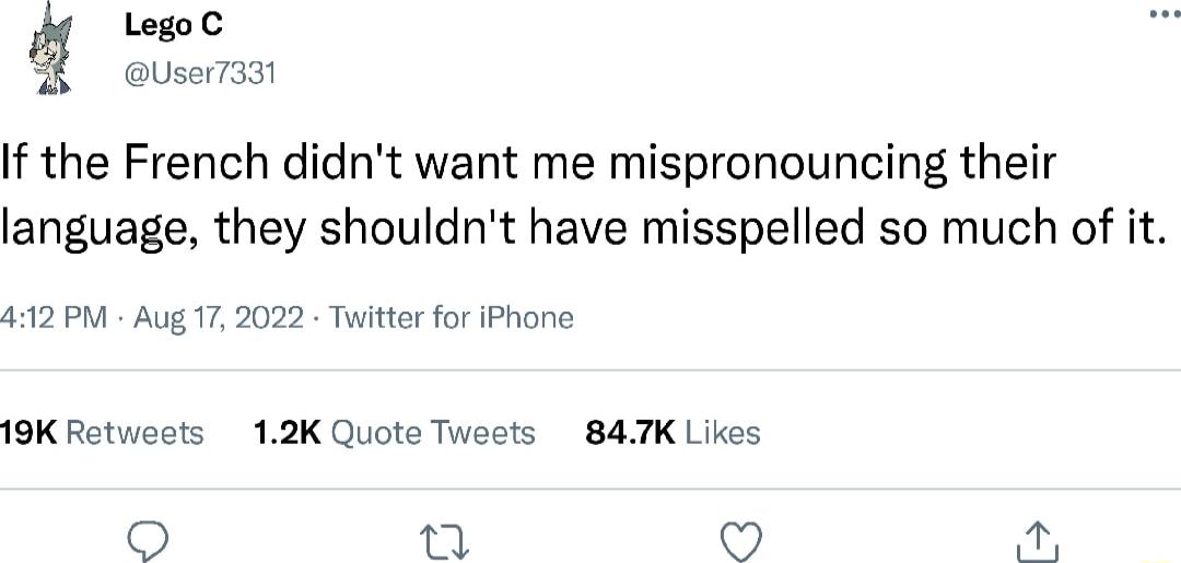 LegoC User7aat If the French didnt want me mispronouncing their language they shouldnt have misspelled so much of it 412 PN Aug 17 2022 Twitter for iPhone 19K Retweets 12K Quote Tweets 847K Likes O 0 V s