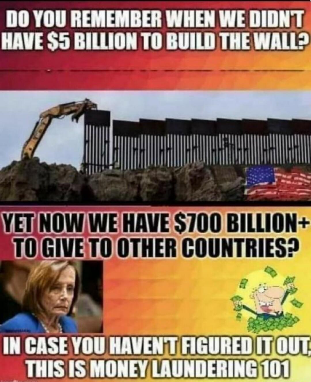 DO YOU REMEMBER WHEN WE DIDNT HAVE 5 BILLION T0 BUILD THE WALL l i VETNOWWE HAVE 700 BILLID mmmtmmn A S IN CASE YOU HAVENTFIGUREDTT0UT THIS IS MONEYLRUNDERING 101