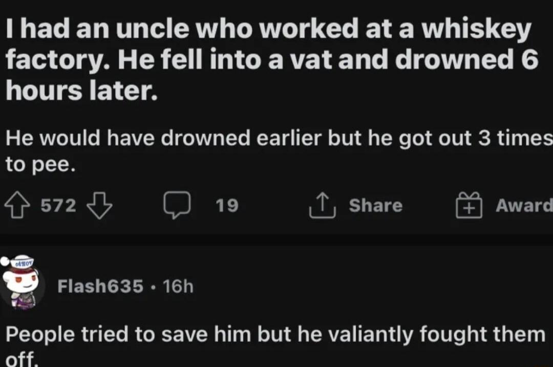 1 had an uncle who worked at a whiskey LEE GG S G CERELED T T L N UL EICT A He would have drowned earlier but he got out 3 times to pee 2 D 19 1 share i EECELRR T LEERGEL RGEENER T RN CREIELTGR GG L off