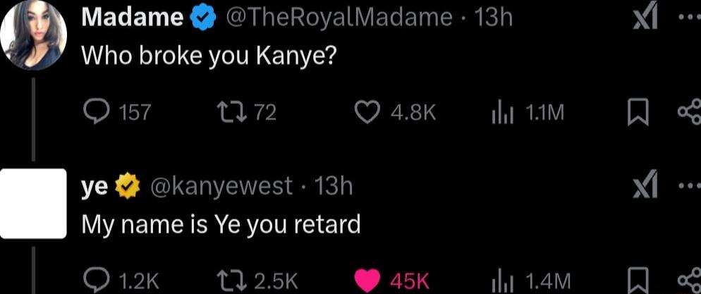 ELET Y RCAREEEIEIEREIE Who broke you Kanye Qs VEES ye kanyewest 13h My name is Ye you retard O 12 1125k 45K