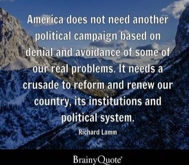 America does not need another political campaign based on blaming and avoidance of some of our real problems. It needs a crusade to reform and renew our country, its institutions and political system. Richard Lamm