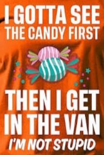 I GOTTA SEE THE CANDY FIRST THEN I GET IN THE VAN I'M NOT STUPID