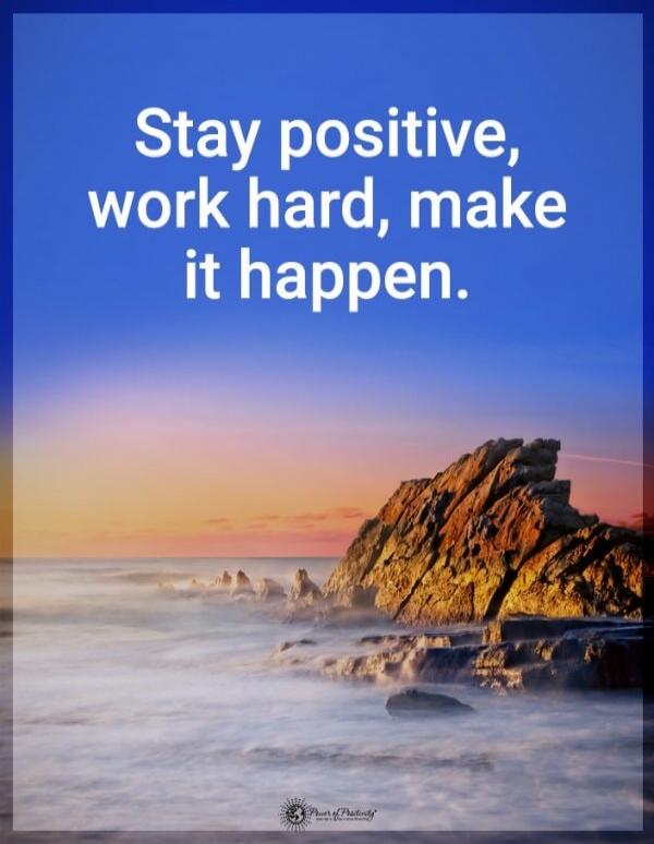Stay positive, work hard, make it happen.