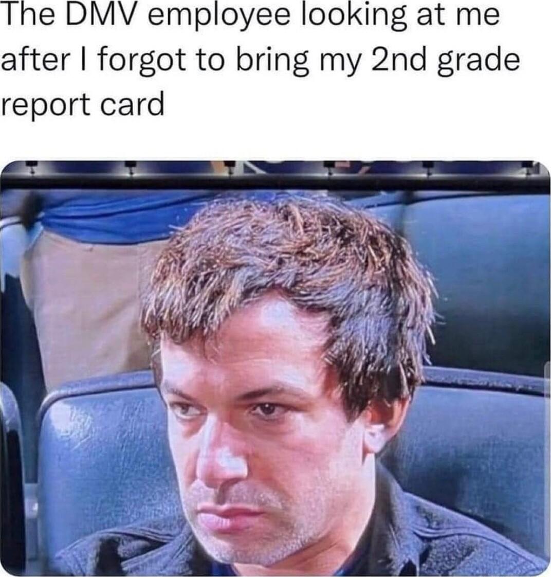 Ihe DMV employee looking at me after forgot to bring my 2nd grade report card