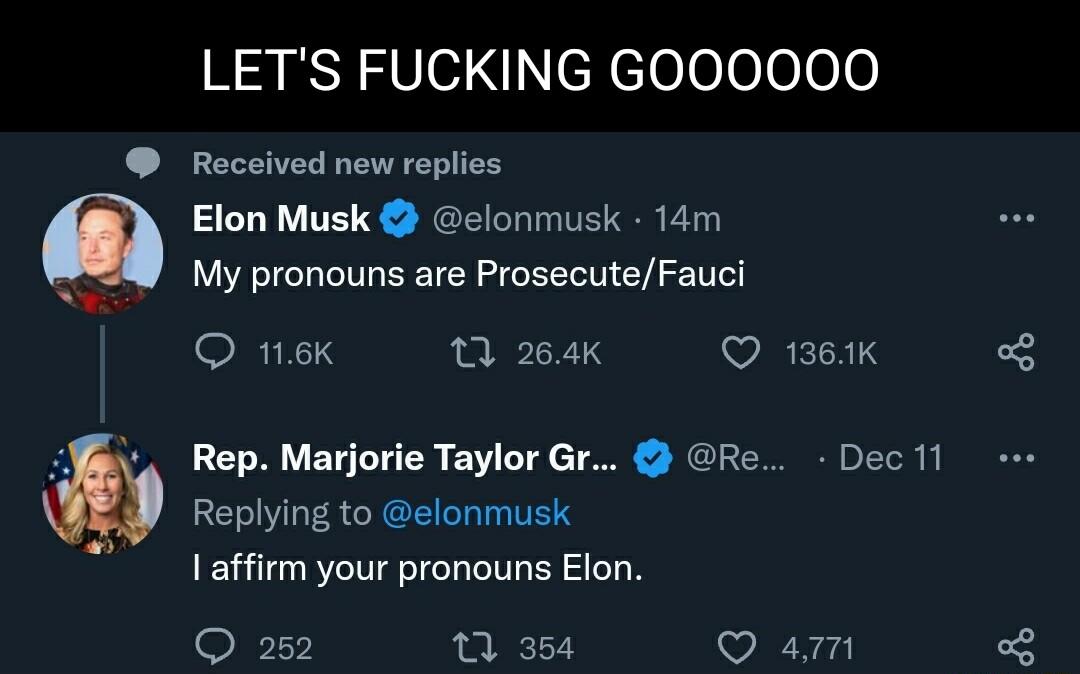 A3 2Ve NeYeleleoelee Elon Musk elonmusk 14m My pronouns are ProsecuteFauci Q 16k 0 264K WIRETRTS Rep Marjorie Taylor Gr Re Dec 11 Replying to elonmusk 1 affirm your pronouns Elon Q 252 13 354 Q am