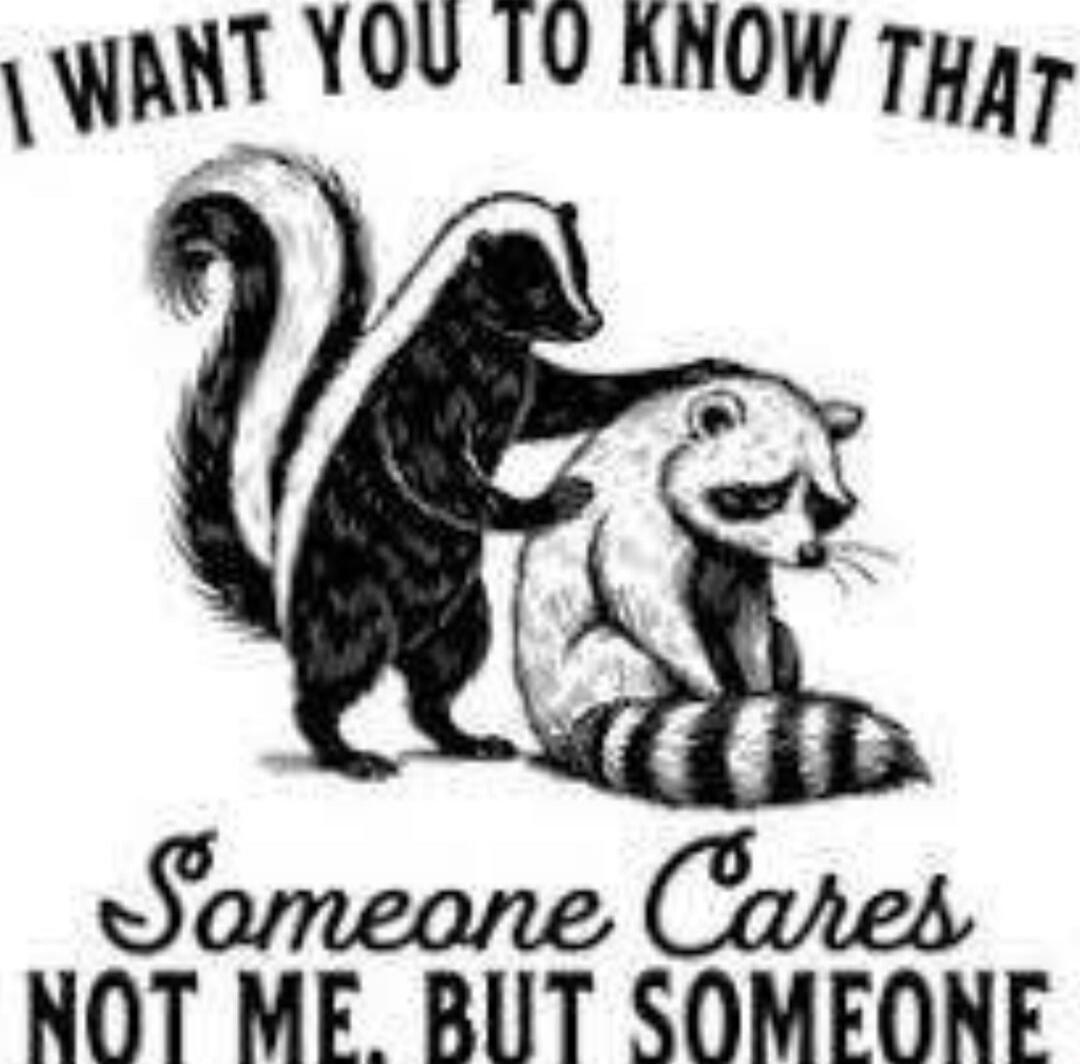 I WANT YOU TO KNOW THAT Someone Cares NOT ME. BUT SOMEONE