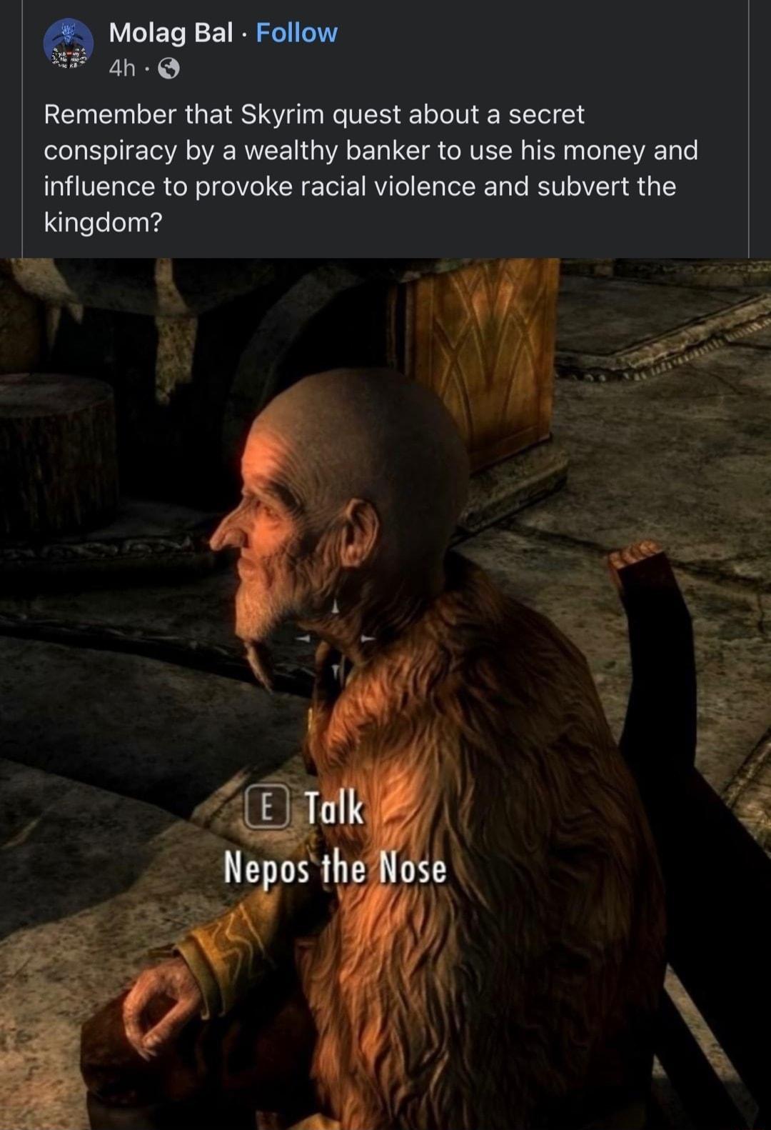 Molag Bal Follow 4n Q Remember that Skyrim quest about a secret conspiracy by a wealthy banker to use his money and influence to provoke racial violence and subvert the kingdom
