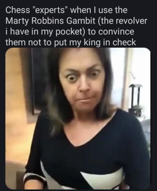 Chess experts when use the Marty Robbins Gambit the revolver i have in my pocket to convince them not to put my king in check