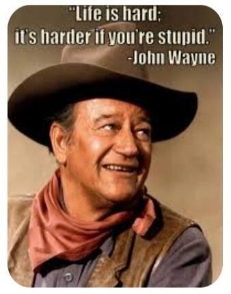 Life is hard; it's harder if you're stupid. -John Wayne