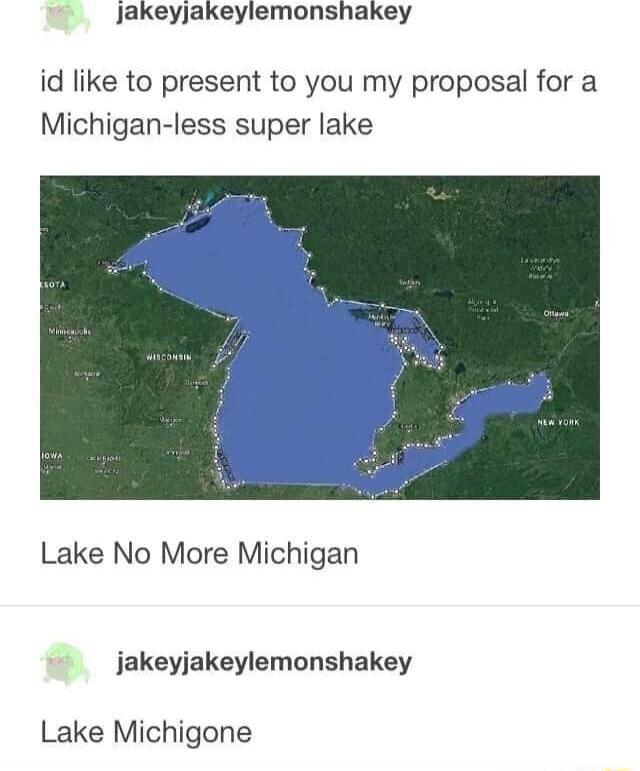 Jakeyjakeylemonshakey id like to present to you my proposal for a Michigan less super lake Lake No More Michigan jakeyjakeylemonshakey Lake Michigone