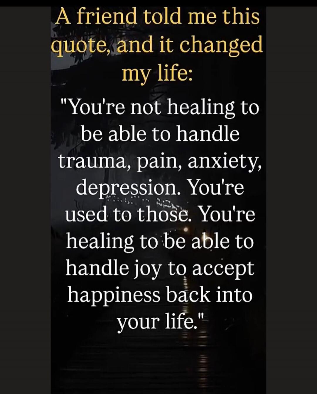 A friend told me this quote, and it changed my life: 