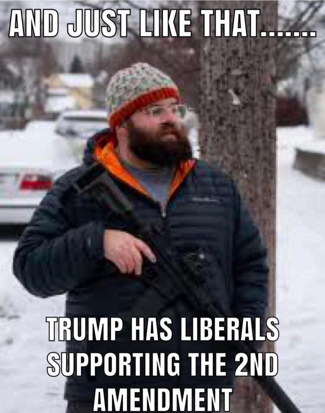 AND JUST LIKE THAT....... TRUMP HAS LIBERALS SUPPORTING THE 2ND AMENDMENT