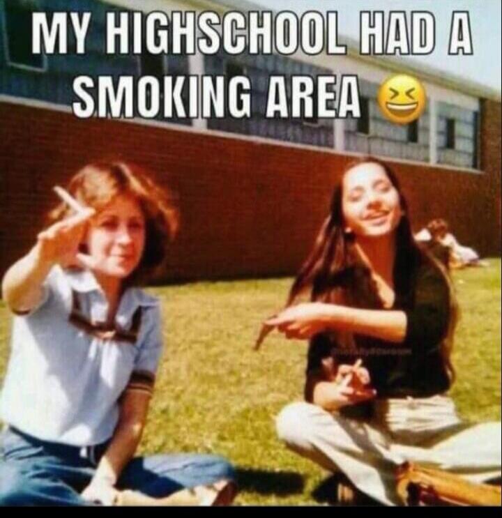 MY HIGHSCHOOL HAD A SMOKING AREA 😂